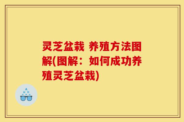 灵芝盆栽 养殖方法图解(图解:如何成功养殖灵芝盆栽)-第1张图片-灵芝之家 灵芝盆栽 养殖方法图解(图解:如何成功养殖灵芝盆栽)-第1张图片-灵芝之家