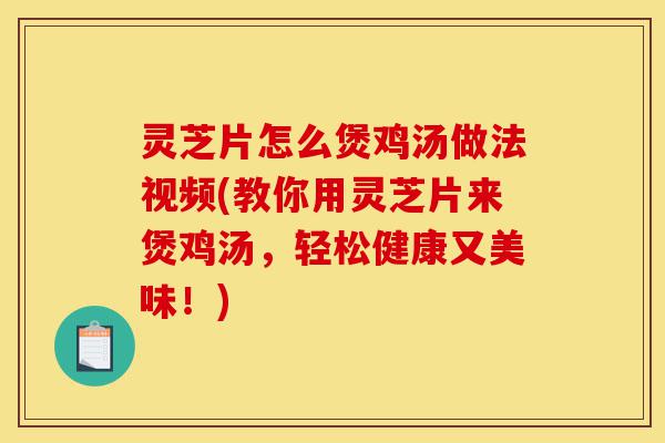 灵芝片怎么煲鸡汤做法视频(教你用灵芝片来煲鸡汤,轻松健康又美味!)-第1张图片-灵芝之家 灵芝片怎么煲鸡汤做法视频(教你用灵芝片来煲鸡汤,轻松健康又美味!)-第1张图片-灵芝之家