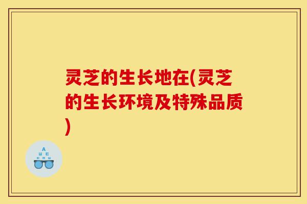 灵芝的生长地在(灵芝的生长环境及特殊品质)-第1张图片-灵芝之家 灵芝的生长地在(灵芝的生长环境及特殊品质)-第1张图片-灵芝之家