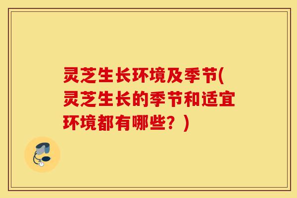 灵芝生长环境及季节(灵芝生长的季节和适宜环境都有哪些?)-第1张图片-灵芝之家 灵芝生长环境及季节(灵芝生长的季节和适宜环境都有哪些?)-第1张图片-灵芝之家