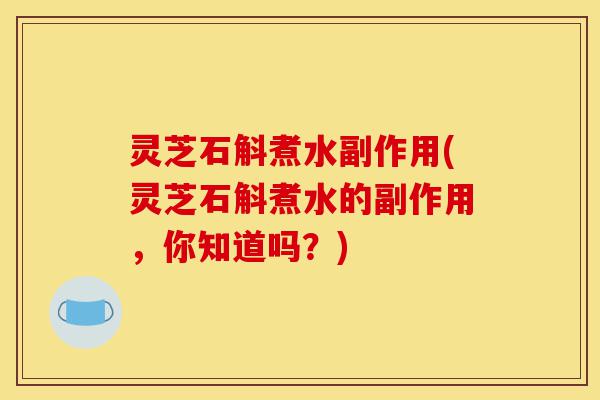 灵芝石斛煮水副作用(灵芝石斛煮水的副作用,你知道吗?)-第1张图片-灵芝之家 灵芝石斛煮水副作用(灵芝石斛煮水的副作用,你知道吗?)-第1张图片-灵芝之家
