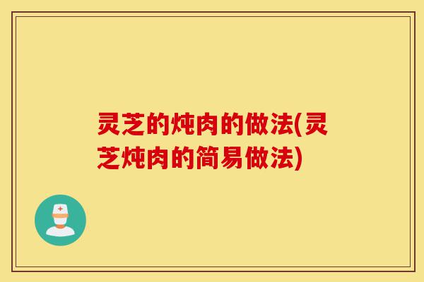 灵芝的炖肉的做法(灵芝炖肉的简易做法)-第1张图片-灵芝之家 灵芝的炖肉的做法(灵芝炖肉的简易做法)-第1张图片-灵芝之家