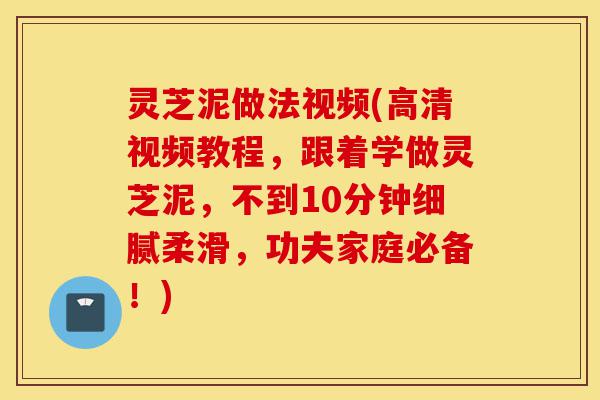 灵芝泥做法视频(高清视频教程,跟着学做灵芝泥,不到10分钟细腻柔滑,功夫家庭必备!)-第1张图片-灵芝之家 灵芝泥做法视频(高清视频教程,跟着学做灵芝泥,不到10分钟细腻柔滑,功夫家庭必备!)-第1张图片-灵芝之家