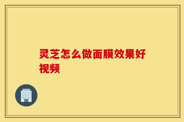 灵芝怎么做面膜效果好视频-第1张图片-灵芝之家 灵芝怎么做面膜效果好视频-第1张图片-灵芝之家