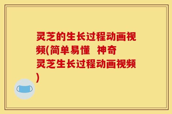 灵芝的生长过程动画视频(简单易懂 神奇灵芝生长过程动画视频)-第1张图片-灵芝之家 灵芝的生长过程动画视频(简单易懂 神奇灵芝生长过程动画视频)-第1张图片-灵芝之家