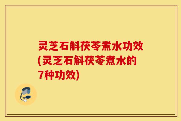 灵芝石斛茯苓煮水功效(灵芝石斛茯苓煮水的7种功效)-第1张图片-灵芝之家 灵芝石斛茯苓煮水功效(灵芝石斛茯苓煮水的7种功效)-第1张图片-灵芝之家