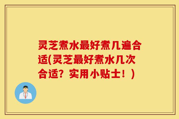 灵芝煮水最好煮几遍合适(灵芝最好煮水几次合适?实用小贴士!)-第1张图片-灵芝之家 灵芝煮水最好煮几遍合适(灵芝最好煮水几次合适?实用小贴士!)-第1张图片-灵芝之家