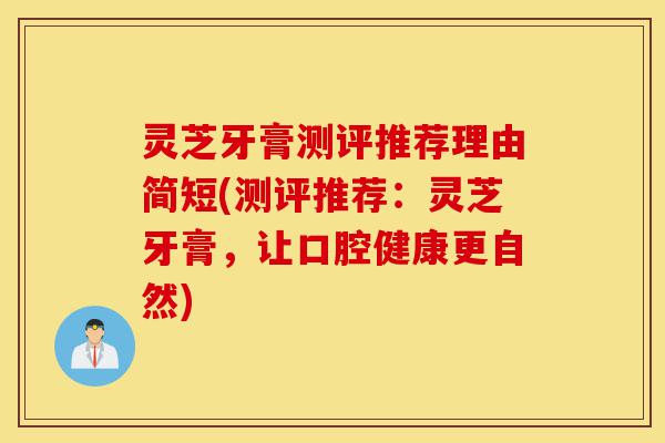 灵芝牙膏测评推荐理由简短(测评推荐:灵芝牙膏,让口腔健康更自然)-第1张图片-灵芝之家 灵芝牙膏测评推荐理由简短(测评推荐:灵芝牙膏,让口腔健康更自然)-第1张图片-灵芝之家