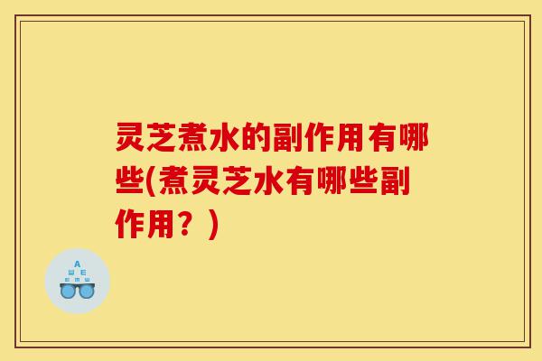 灵芝煮水的副作用有哪些(煮灵芝水有哪些副作用?)-第1张图片-灵芝之家 灵芝煮水的副作用有哪些(煮灵芝水有哪些副作用?)-第1张图片-灵芝之家
