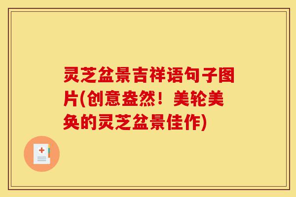 灵芝盆景吉祥语句子图片(创意盎然!美轮美奂的灵芝盆景佳作)-第1张图片-灵芝之家 灵芝盆景吉祥语句子图片(创意盎然!美轮美奂的灵芝盆景佳作)-第1张图片-灵芝之家