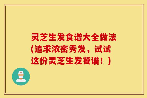 灵芝生发食谱大全做法(追求浓密秀发,试试这份灵芝生发餐谱!)-第1张图片-灵芝之家 灵芝生发食谱大全做法(追求浓密秀发,试试这份灵芝生发餐谱!)-第1张图片-灵芝之家
