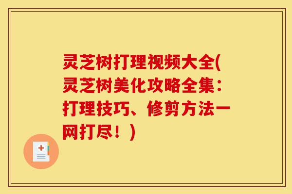灵芝树打理视频大全(灵芝树美化攻略全集:打理技巧、修剪方法一网打尽!)-第1张图片-灵芝之家 灵芝树打理视频大全(灵芝树美化攻略全集:打理技巧、修剪方法一网打尽!)-第1张图片-灵芝之家