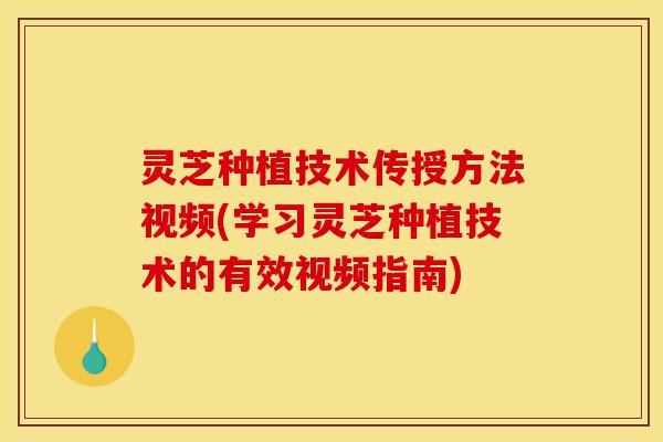 灵芝种植技术传授方法视频(学习灵芝种植技术的有效视频指南)-第1张图片-灵芝之家 灵芝种植技术传授方法视频(学习灵芝种植技术的有效视频指南)-第1张图片-灵芝之家