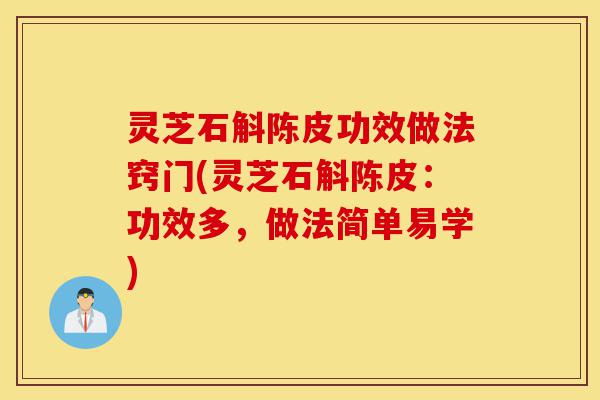 灵芝石斛陈皮功效做法窍门(灵芝石斛陈皮：功效多，做法简单易学)-第1张图片-灵芝之家