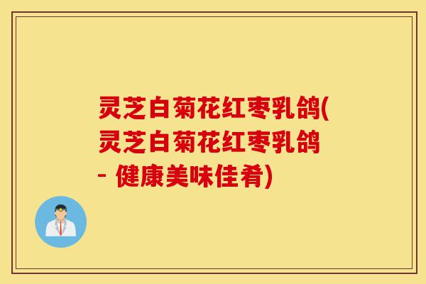 灵芝白菊花红枣乳鸽(灵芝白菊花红枣乳鸽 - 健康美味佳肴)-第1张图片-灵芝之家 灵芝白菊花红枣乳鸽(灵芝白菊花红枣乳鸽 - 健康美味佳肴)-第1张图片-灵芝之家