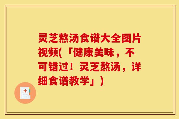 灵芝熬汤食谱大全图片视频(「健康美味，不可错过！灵芝熬汤，详细食谱教学」)-第1张图片-灵芝之家