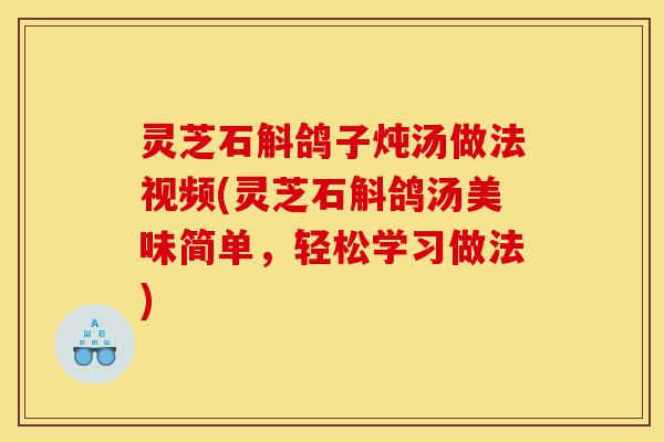 灵芝石斛鸽子炖汤做法视频(灵芝石斛鸽汤美味简单,轻松学习做法)-第1张图片-灵芝之家 灵芝石斛鸽子炖汤做法视频(灵芝石斛鸽汤美味简单,轻松学习做法)-第1张图片-灵芝之家