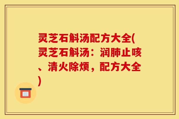 灵芝石斛汤配方大全(灵芝石斛汤:润肺止咳、清火除烦,配方大全)-第1张图片-灵芝之家 灵芝石斛汤配方大全(灵芝石斛汤:润肺止咳、清火除烦,配方大全)-第1张图片-灵芝之家