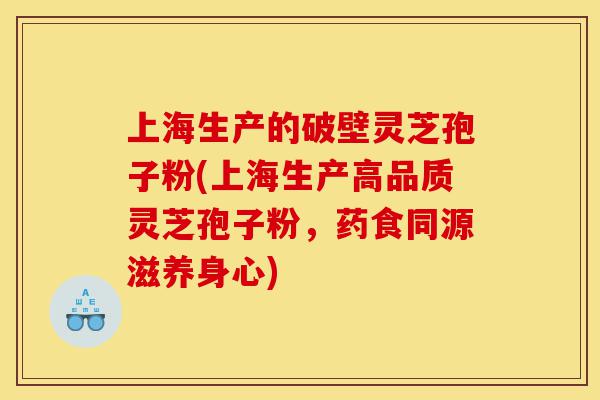 上海生产的破壁灵芝孢子粉(上海生产高品质灵芝孢子粉，药食同源滋养身心)-第1张图片-灵芝之家