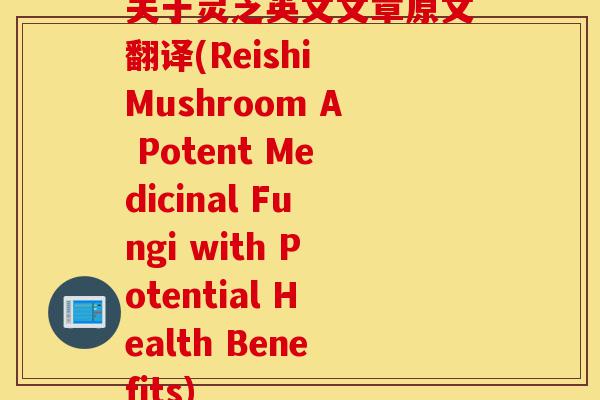 关于灵芝英文文章原文翻译(Reishi Mushroom A Potent Medicinal Fungi with Potential Health Benefits)-第1张图片-灵芝之家