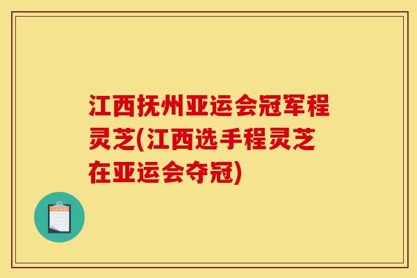 江西抚州亚运会冠军程灵芝(江西选手程灵芝在亚运会夺冠)-第1张图片-灵芝之家