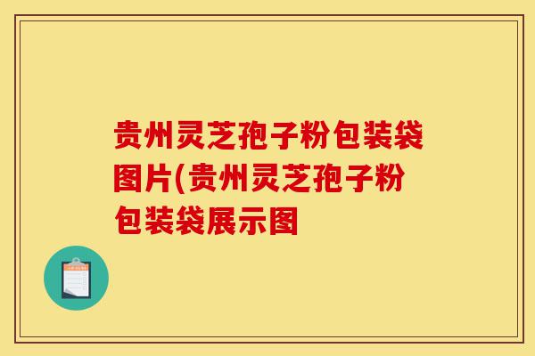 贵州灵芝孢子粉包装袋图片(贵州灵芝孢子粉包装袋展示图-第1张图片-灵芝之家