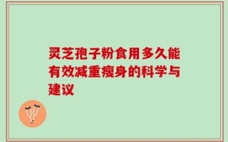 灵芝孢子粉食用多久能有效减重瘦身的科学与建议