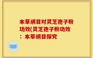 本草纲目对灵芝孢子粉功效(灵芝孢子粉功效：本草纲目探究