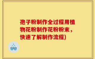 孢子粉制作全过程用植物花粉制作花粉粉末，快速了解制作流程)