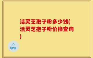 活灵芝孢子粉多少钱(活灵芝孢子粉价格查询)