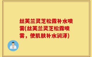 丝芙兰灵芝松露补水喷雾(丝芙兰灵芝松露喷雾，使肌肤补水润泽)