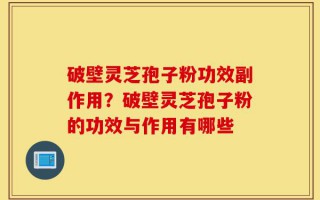 破壁灵芝孢子粉功效副作用？破壁灵芝孢子粉的功效与作用有哪些