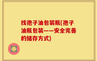 找孢子油包装瓶(孢子油瓶包装——安全完善的储存方式)