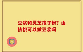豆浆和灵芝孢子粉？山核桃可以做豆浆吗