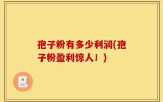 孢子粉有多少利润(孢子粉盈利惊人！)