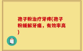 孢子粉治疗牙疼(孢子粉缓解牙痛，有效率高)