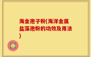 海金孢子粉(海洋金属盐藻孢粉的功效及用法)