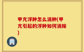 甲亢浮肿怎么消肿(甲亢引起的浮肿如何消除)