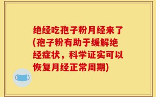 绝经吃孢子粉月经来了(孢子粉有助于缓解绝经症状，科学证实可以恢复月经正常周期)