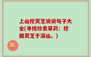 上山挖灵芝说说句子大全(寻找珍贵草药：挖掘灵芝于深山。)