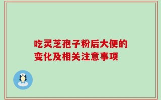 吃灵芝孢子粉后大便的变化及相关注意事项