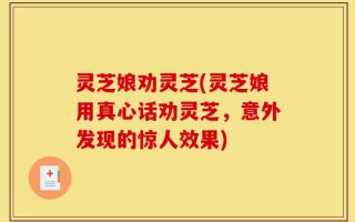 灵芝娘劝灵芝(灵芝娘用真心话劝灵芝，意外发现的惊人效果)