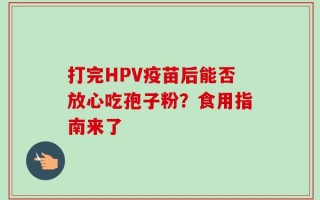 打完HPV疫苗后能否放心吃孢子粉？食用指南来了