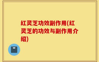 红灵芝功效副作用(红灵芝的功效与副作用介绍)