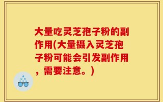 大量吃灵芝孢子粉的副作用(大量摄入灵芝孢子粉可能会引发副作用，需要注意。)