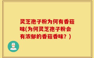 灵芝孢子粉为何有香菇味(为何灵芝孢子粉会有浓郁的香菇香味？)