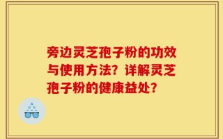 旁边灵芝孢子粉的功效与使用方法？详解灵芝孢子粉的健康益处？