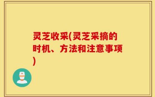 灵芝收采(灵芝采摘的时机、方法和注意事项)