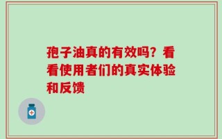 孢子油真的有效吗？看看使用者们的真实体验和反馈
