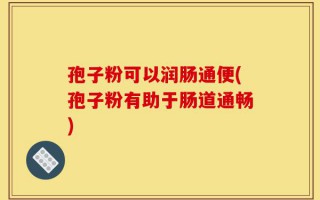 孢子粉可以润肠通便(孢子粉有助于肠道通畅)